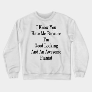 I Know You Hate Me Because I'm Good Looking And An Awesome Pianist Crewneck Sweatshirt